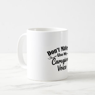 Don't Make Me Use My Caregiver Voice Coffee Mug