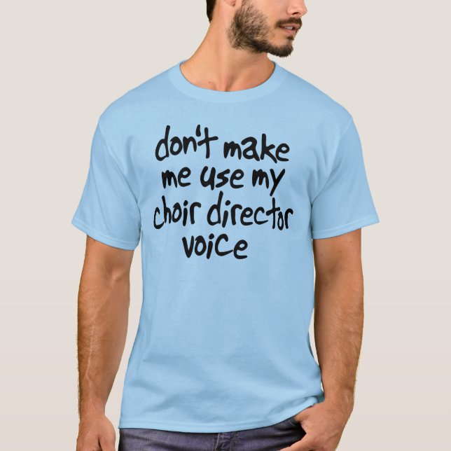 Don't make me use my choir director voice shirt (Front)