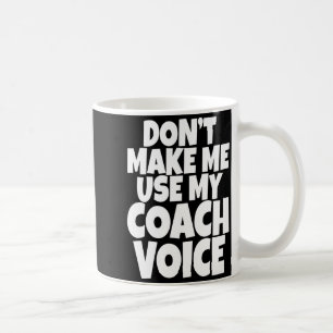 Dont Make Me Use My Coach Voice Lead Mentor Coachi Coffee Mug