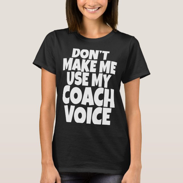 Dont Make Me Use My Coach Voice Lead Mentor Coachi T-Shirt (Front)