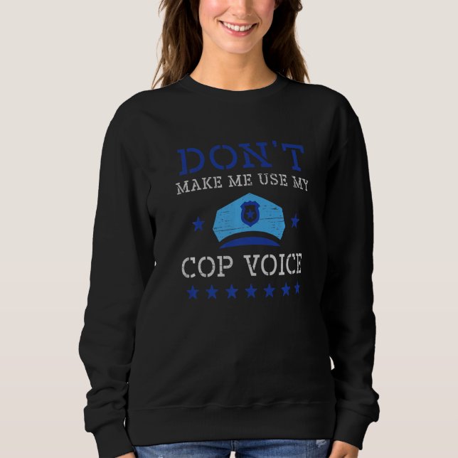 Don't Make Me Use My Cop Voice Law Enforcement Cop Sweatshirt (Front)
