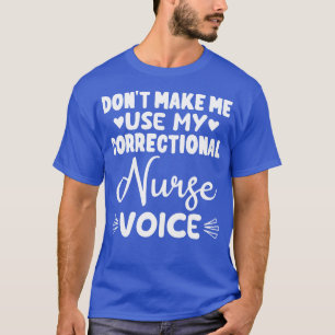 Dont Make Me Use My Correctional Nurse Voice Gift T-Shirt