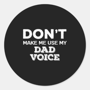 Don't Make Me Use My Dad Voice Funny Fathers Day Q Classic Round Sticker