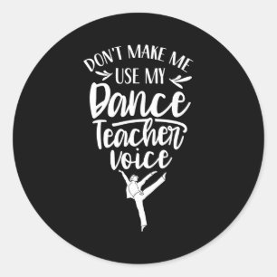 Don't Make Me Use My Dance Teacher Voice Cl Teach  Classic Round Sticker