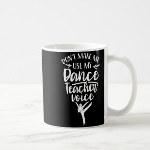 Don't Make Me Use My Dance Teacher Voice Cl Teach Coffee Mug