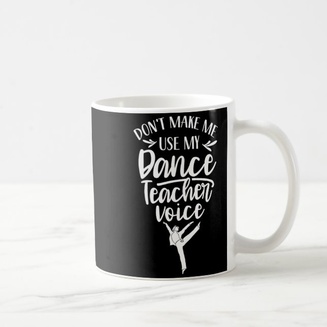 Don't Make Me Use My Dance Teacher Voice Cl Teach  Coffee Mug (Right)
