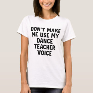 Don't Make Me Use My Dance Teacher Voice T-Shirt