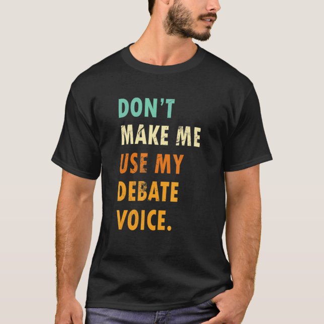 Dont Make Me Use My Debate Voice  Speech Debate T-Shirt (Front)