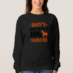Don't Make Me Use My Dog Trainer Voice Dog Lover Sweatshirt