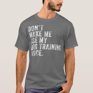 Don't Make Me Use My Dog Training Voice Funny Vint T-Shirt