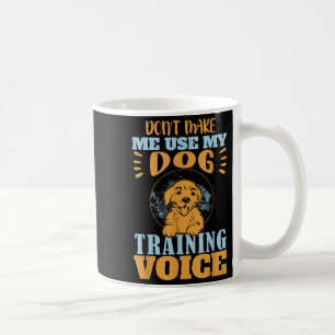 Don't Make Me Use My Dog Training Voice Gift Quote Coffee Mug
