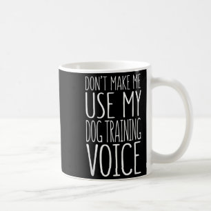 Don't Make Me Use My Dog Training Voice Shirt Dog  Coffee Mug