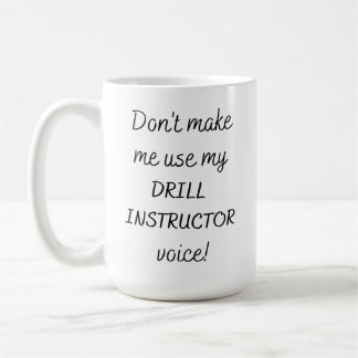 Don't Make Me Use My Drill Instructor Voice Coffee Mug