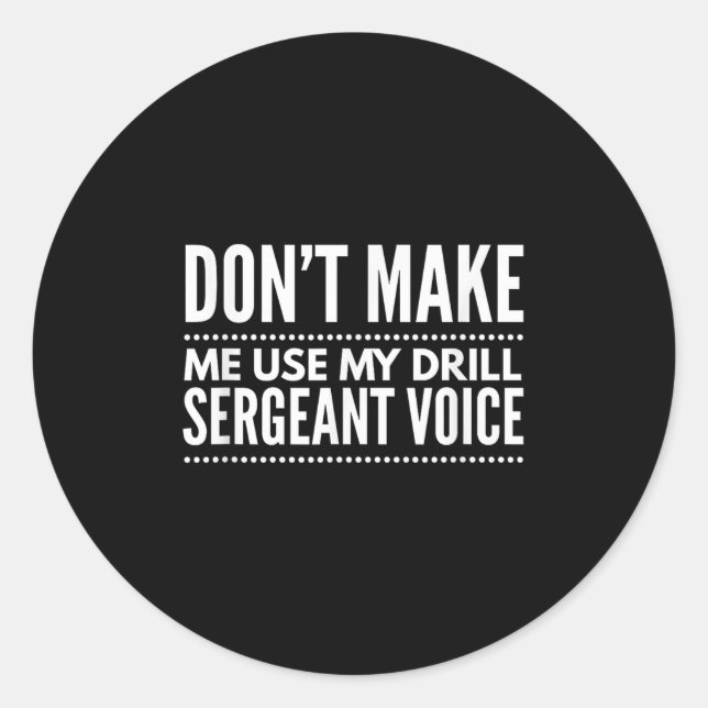 Don't Make Me Use My Drill Sergeant Voice Gift  Classic Round Sticker (Front)