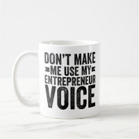 Don't Make Me Use My Entrepreneur Voice
