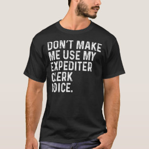 Don't Make Me Use My Expediter Clerk Voice Funny C T-Shirt