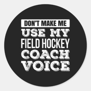 Don't Make Me Use My Field Hockey Coach Voice T Sh Classic Round Sticker
