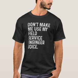 Dont Make Me Use My Field Service Engineer Funny E T-Shirt