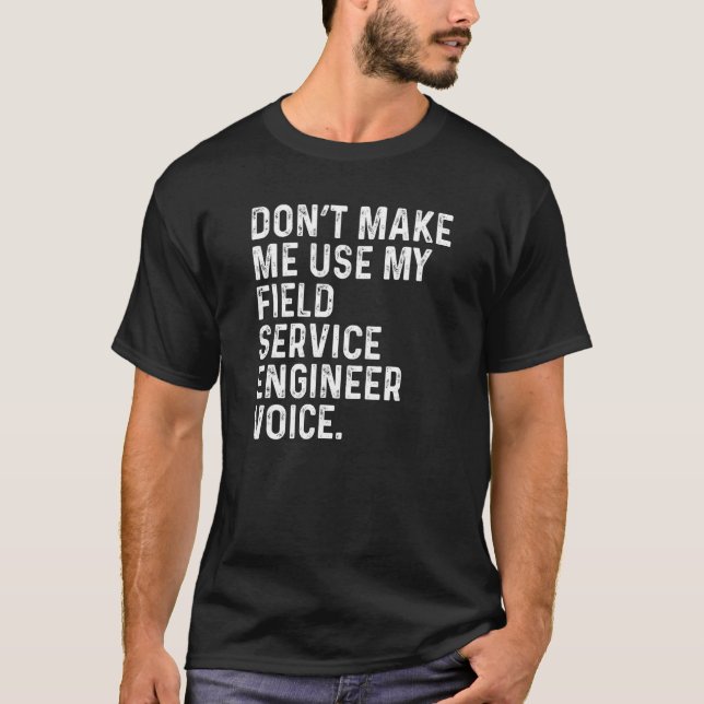 Dont Make Me Use My Field Service Engineer Funny E T-Shirt (Front)