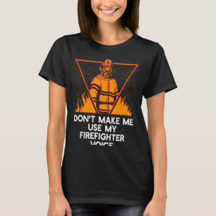Dont Make Me Use My Firefighter Voice Retired Fire T-Shirt