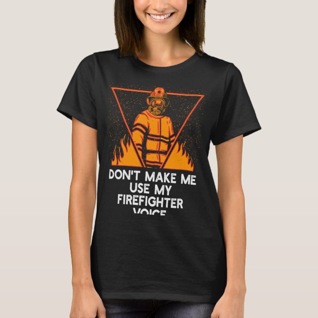 Dont Make Me Use My Firefighter Voice Retired Fire T-Shirt (Front)