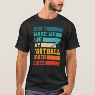 Don't Make Me Use My Football Coach Voice Sports T T-Shirt