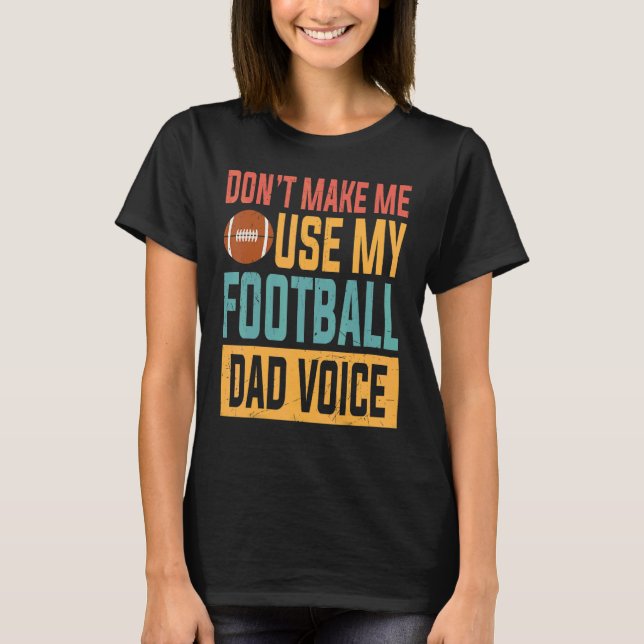 Don't Make Me Use My Football Dad Voice Sports App T-Shirt (Front)