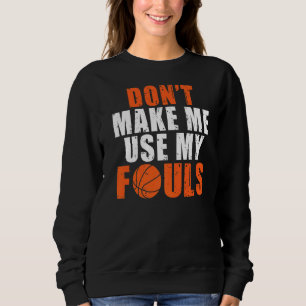 Dont Make Me Use My Fouls  Basketball Sweatshirt