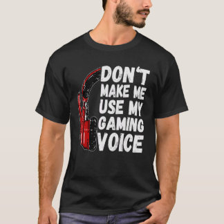 Don't Make Me Use My Gaming Voice Funny Gamer T-Shirt