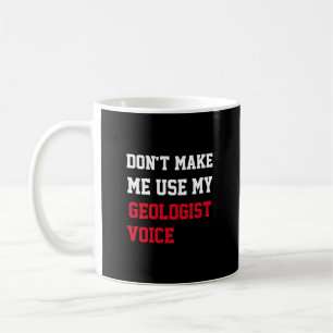 Don't Make Me Use My Geologist Voice Coffee Mug