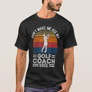 Don't Make Me Use My Golf Coach Voice Golfer Coach T-Shirt