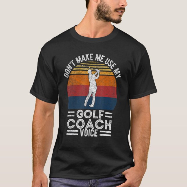 Don't Make Me Use My Golf Coach Voice Golfer Coach T-Shirt (Front)