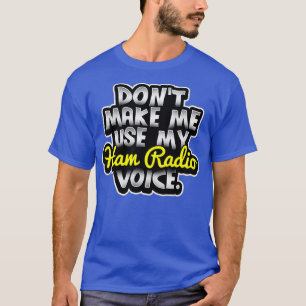 Dont Make Me Use My Ham Radio Voice T-Shirt