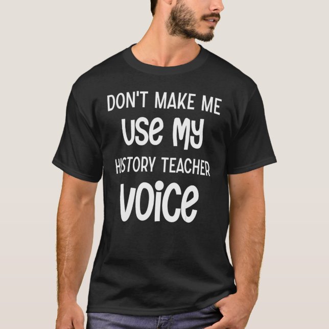Don't make me use my History Teacher voice T-Shirt (Front)