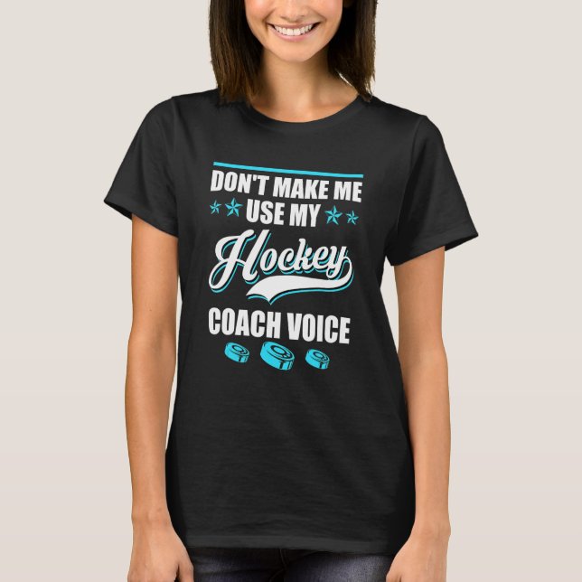 Dont Make Me Use My Hockey Coach Voice Ice Hockey  T-Shirt (Front)