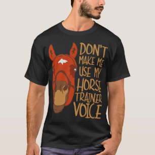 Dont Make Me Use My Horse Trainer Voice T-Shirt