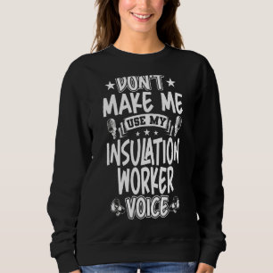 Don't Make Me Use My Insulation Worker Voice Sweatshirt