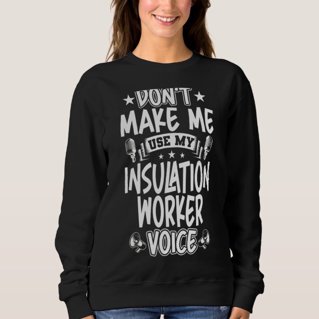 Don't Make Me Use My Insulation Worker Voice Sweatshirt (Front)