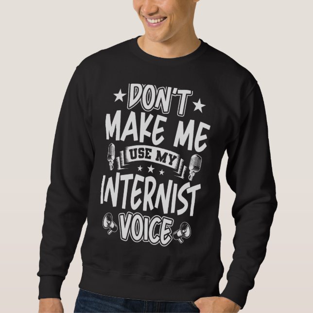 Don't Make Me Use My Internist Voice Sweatshirt (Front)