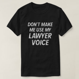 Don't make me use my Lawyer voice funny gift T-Shirt