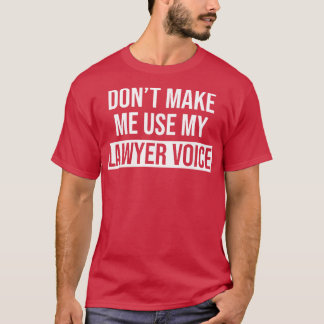 Dont Make Me Use My Lawyer Voice Funny Lawyer Gift T-Shirt