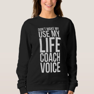 Don't Make Me Use My Life Coach Voice Funny Mentor Sweatshirt