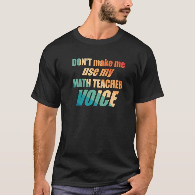 Don't Make Me Use My Math Teacher Voice T-Shirt (Front)