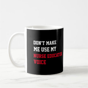 Don't Make Me Use My Nurse Educator Voice Coffee Mug