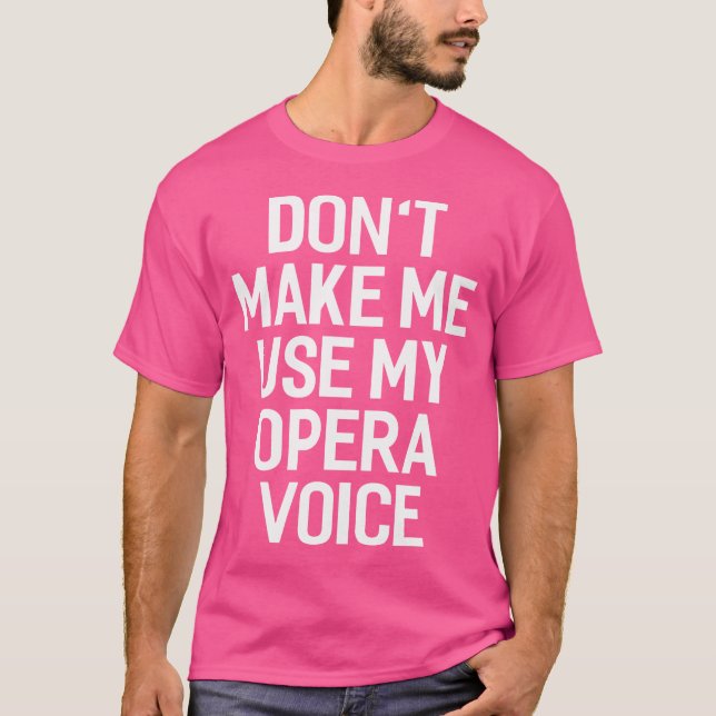 Don'T Make Me Use My Opera Voice 	 Funny Men Women T-Shirt (Front)