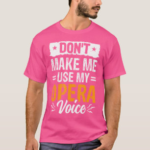 Don'T Make Me Use My Opera Voice Funny Opera Music T-Shirt