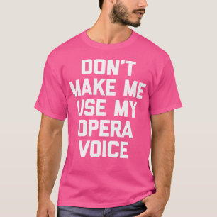 Don'T Make Me Use My Opera Voice Funny Saying Si T-Shirt