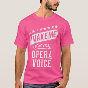 Don'T Make Me Use My Opera Voice Funny Singer Gift T-Shirt