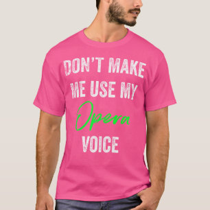 Don'T Make Me Use My Opera Voice Funny Singer s T-Shirt