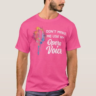 Don'T Make Me Use My Opera Voice Funny Singing Sin T-Shirt